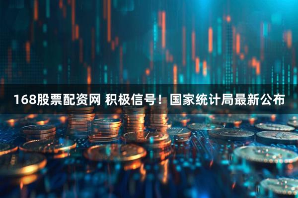 168股票配资网 积极信号！国家统计局最新公布