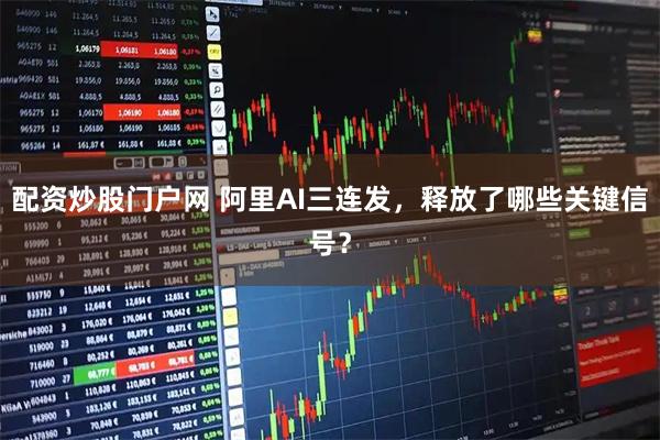 配资炒股门户网 阿里AI三连发，释放了哪些关键信号？