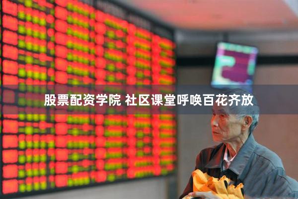 股票配资学院 社区课堂呼唤百花齐放