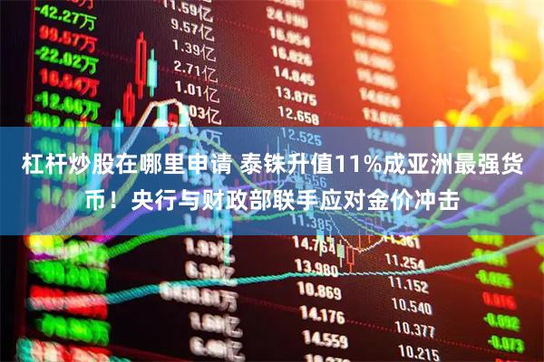 杠杆炒股在哪里申请 泰铢升值11%成亚洲最强货币！央行与财政部联手应对金价冲击