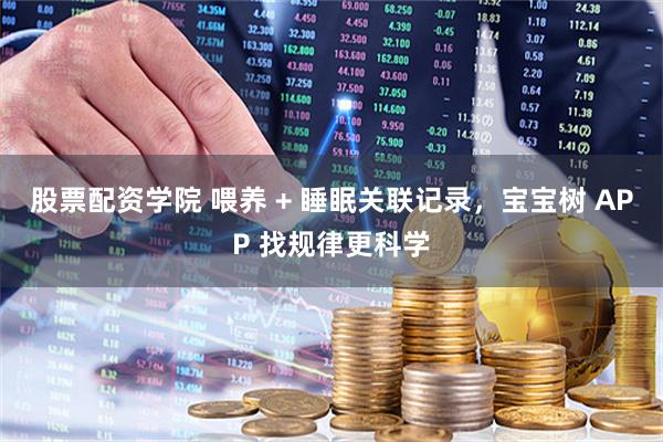 股票配资学院 喂养 + 睡眠关联记录，宝宝树 APP 找规律更科学