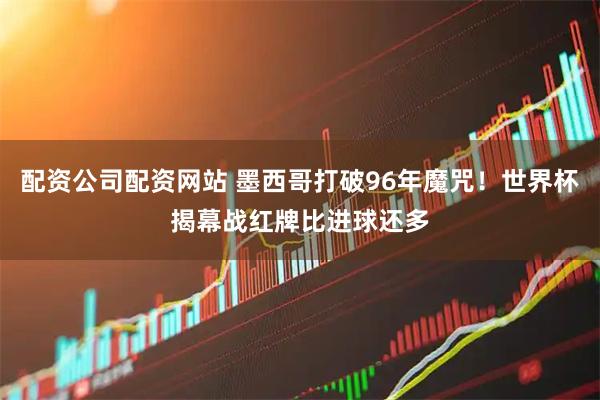 配资公司配资网站 墨西哥打破96年魔咒！世界杯揭幕战红牌比进球还多