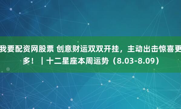 我要配资网股票 创意财运双双开挂，主动出击惊喜更多！｜十二星座本周运势（8.03-8.09）