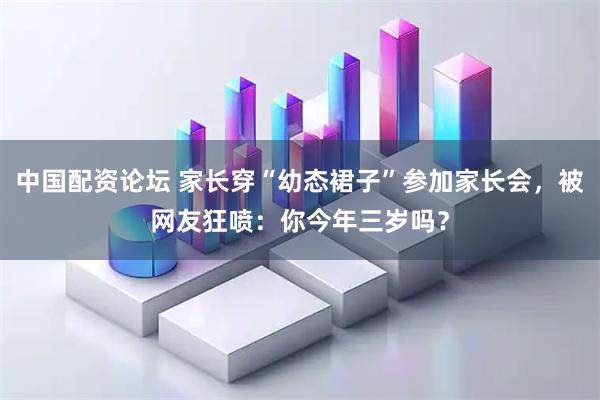 中国配资论坛 家长穿“幼态裙子”参加家长会，被网友狂喷：你今年三岁吗？