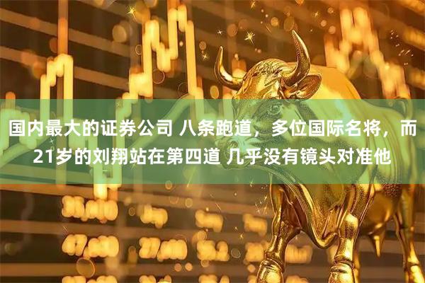 国内最大的证券公司 八条跑道，多位国际名将，而21岁的刘翔站在第四道 几乎没有镜头对准他