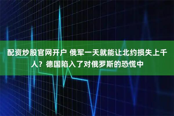 配资炒股官网开户 俄军一天就能让北约损失上千人？德国陷入了对俄罗斯的恐慌中